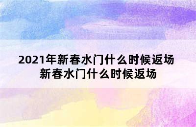 2021年新春水门什么时候返场 新春水门什么时候返场